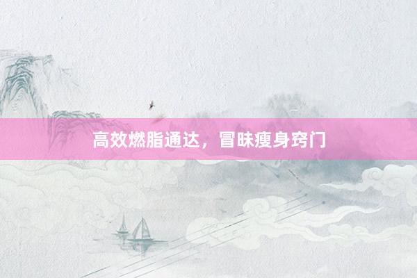 高效燃脂通达，冒昧瘦身窍门